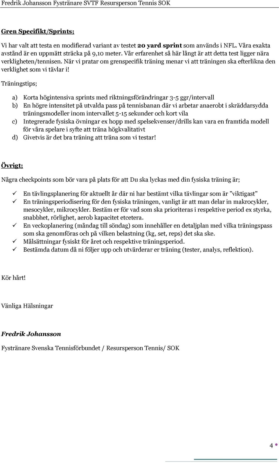 a) Korta högintensiva sprints med riktningsförändringar 3-5 ggr/intervall b) En högre intensitet på utvalda pass på tennisbanan där vi arbetar anaerobt i skräddarsydda träningsmodeller inom