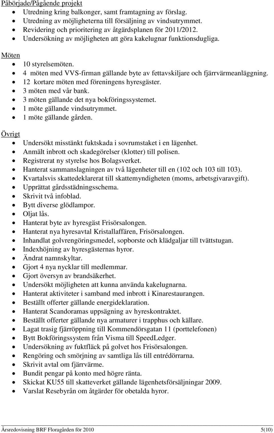 4 möten med VVS-firman gällande byte av fettavskiljare och fjärrvärmeanläggning. 12 kortare möten med föreningens hyresgäster. 3 möten med vår bank. 3 möten gällande det nya bokföringssystemet.