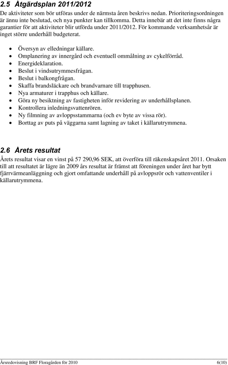 Omplanering av innergård och eventuell ommålning av cykelförråd. Energideklaration. Beslut i vindsutrymmesfrågan. Beslut i balkongfrågan. Skaffa brandsläckare och brandvarnare till trapphusen.