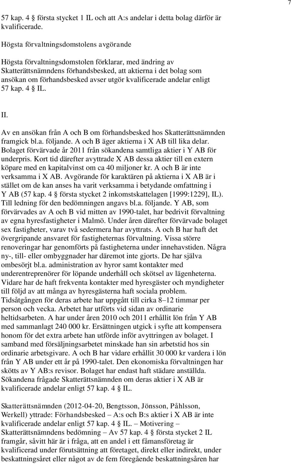 kvalificerade andelar enligt 57 kap. 4 IL. II. Av en ansökan från A och B om förhandsbesked hos Skatterättsnämnden framgick bl.a. följande. A och B äger aktierna i X AB till lika delar.