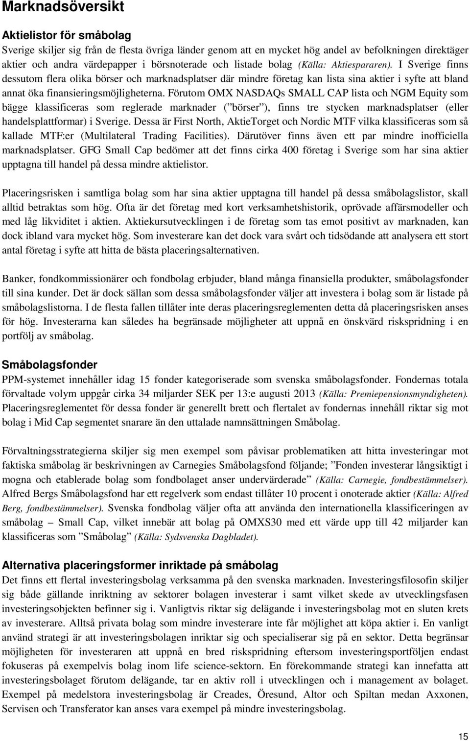 Förutom OMX NASDAQs SMALL CAP lista och NGM Equity som bägge klassificeras som reglerade marknader ( börser ), finns tre stycken marknadsplatser (eller handelsplattformar) i Sverige.