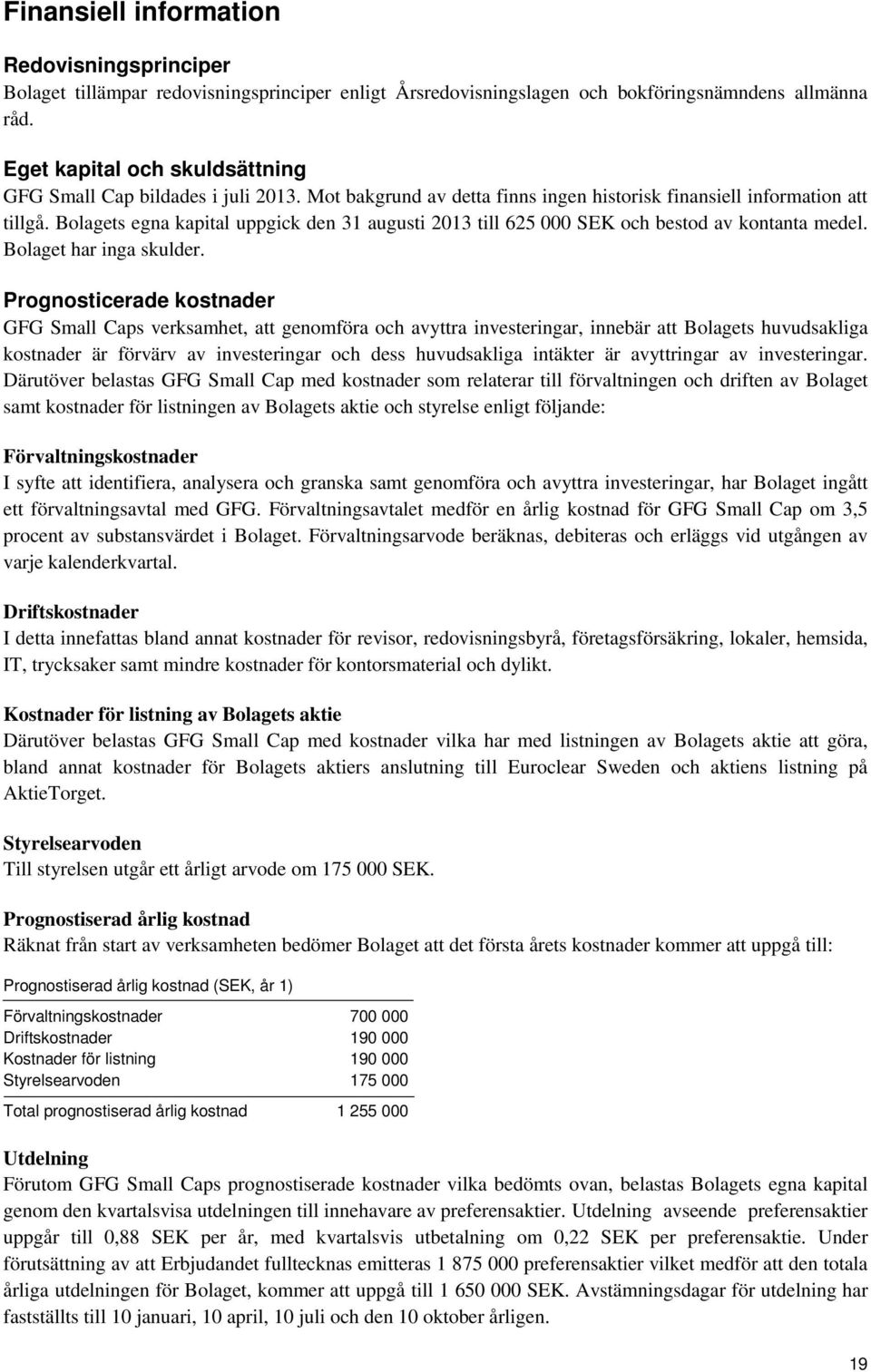 Bolagets egna kapital uppgick den 31 augusti 2013 till 625 000 SEK och bestod av kontanta medel. Bolaget har inga skulder.