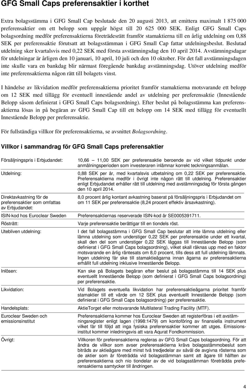 Enligt GFG Small Caps bolagsordning medför preferensaktierna företrädesrätt framför stamaktierna till en årlig utdelning om 0,88 SEK per preferensaktie förutsatt att bolagsstämman i GFG Small Cap