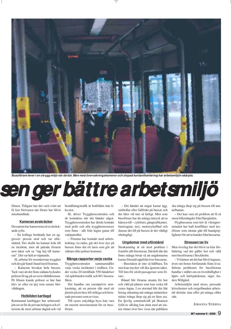 En kollega berättade hur en aggressiv person stod och var oförskämd. Det skulle ha kunnat leda till en incident, men då pekade föraren mot taket och sa säg hej till kameran. Det var helt avväpnande.