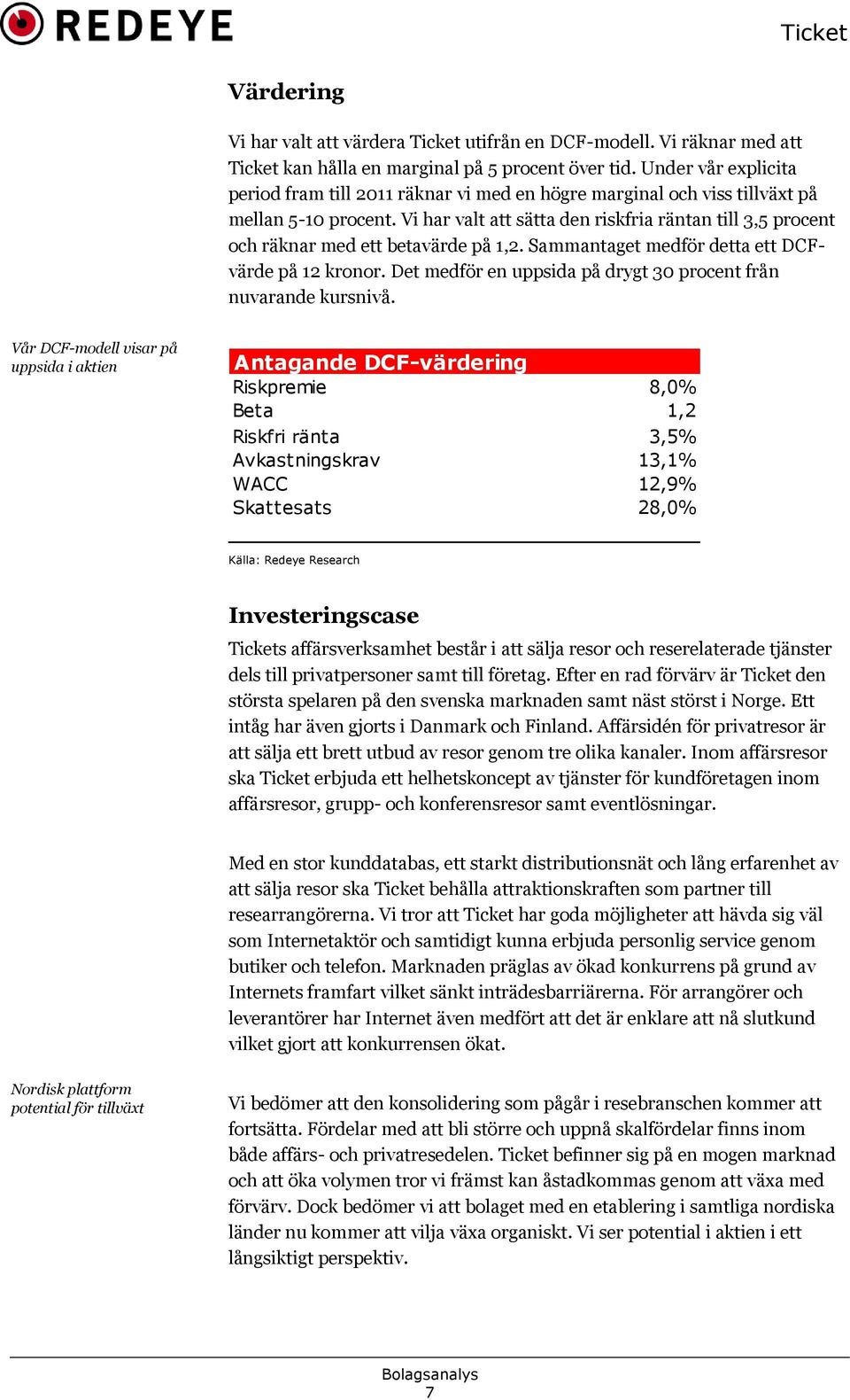 Vi har valt att sätta den riskfria räntan till 3,5 procent och räknar med ett betavärde på 1,2. Sammantaget medför detta ett DCFvärde på 12 kronor.