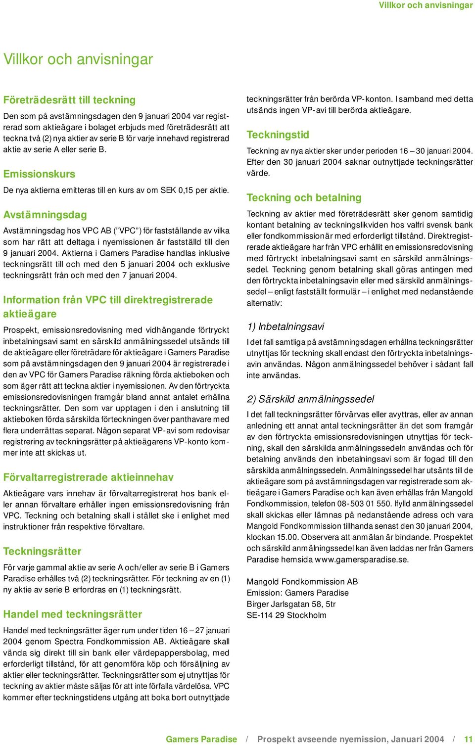 Avstämningsdag Avstämningsdag hos VPC AB ( VPC ) för fastställande av vilka som har rätt att deltaga i nyemissionen är fastställd till den 9 januari 2004.