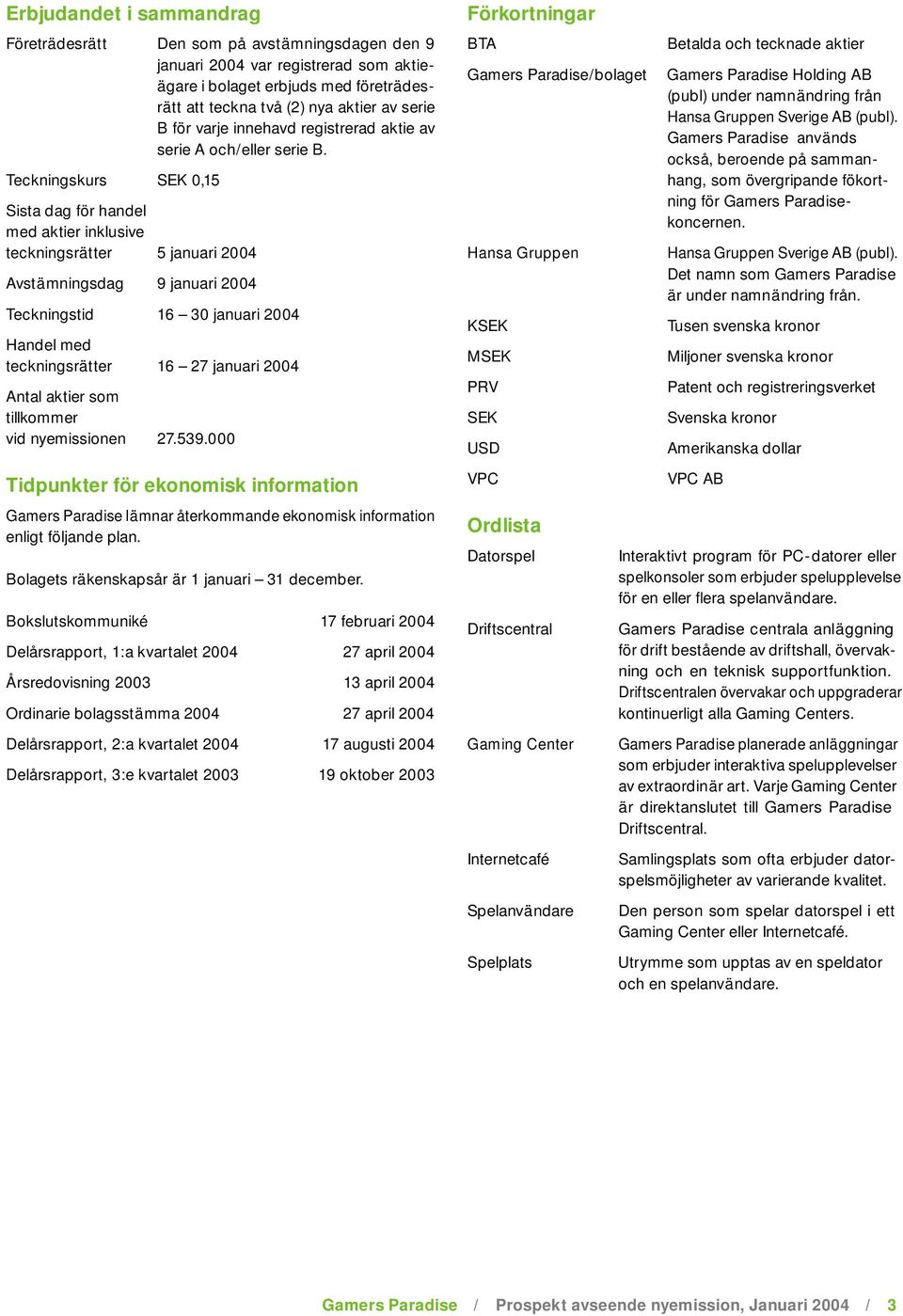 Teckningskurs SEK 0,15 Sista dag för handel med aktier inklusive teckningsrätter 5 januari 2004 Avstämningsdag 9 januari 2004 Teckningstid 16 30 januari 2004 Handel med teckningsrätter 16 27 januari