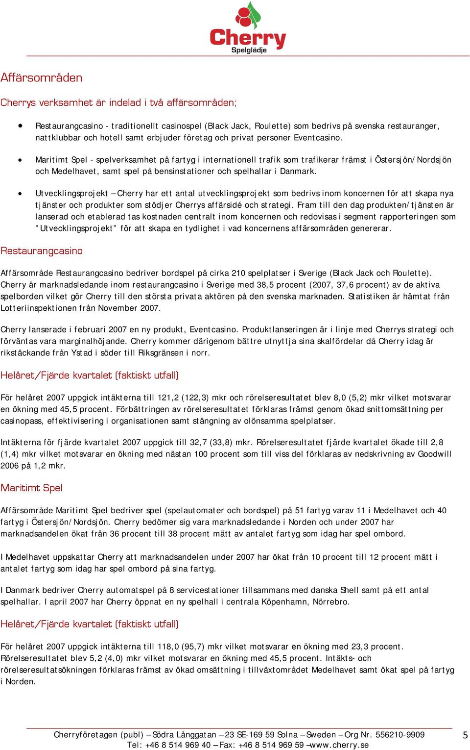 Maritimt Spel - spelverksamhet på fartyg i internationell trafik som trafikerar främst i Östersjön/Nordsjön och Medelhavet, samt spel på bensinstationer och spelhallar i Danmark.