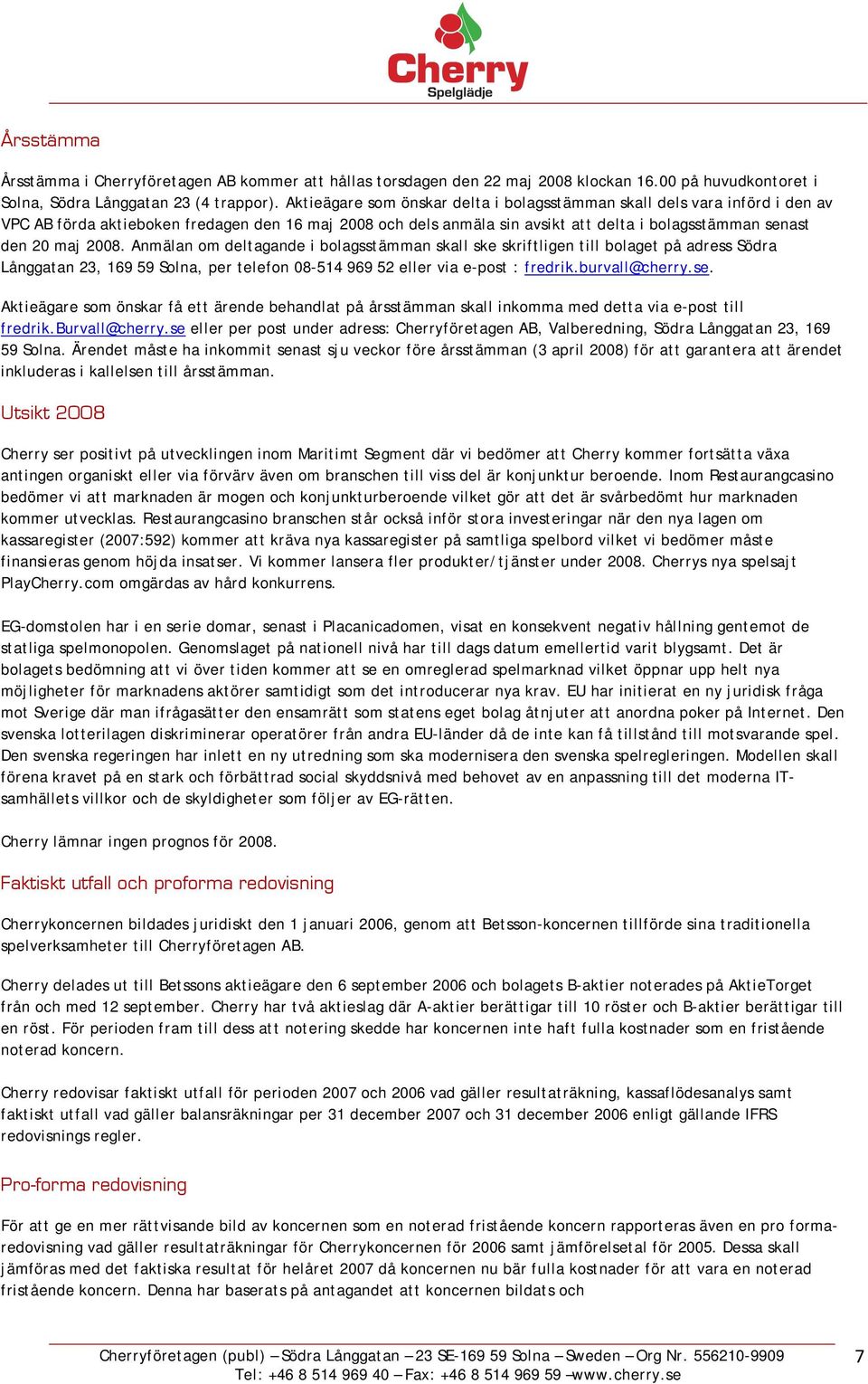 2008. Anmälan om deltagande i bolagsstämman skall ske skriftligen till bolaget på adress Södra Långgatan 23, 169 59 Solna, per telefon 08-514 969 52 eller via e-post : fredrik.burvall@cherry.se.