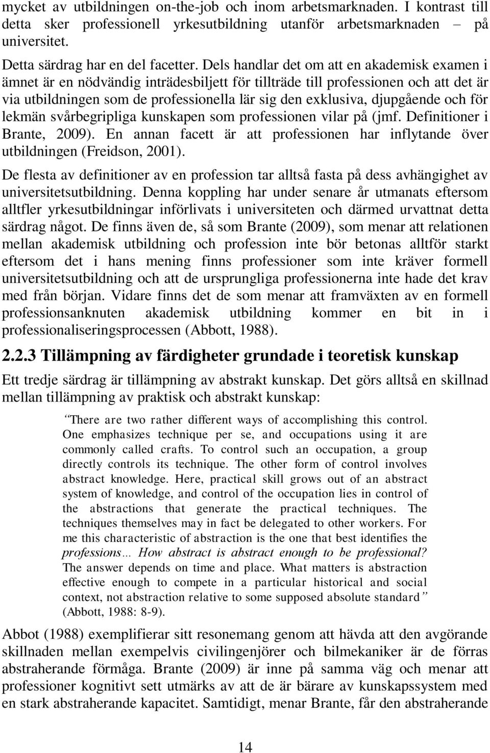 djupgående och för lekmän svårbegripliga kunskapen som professionen vilar på (jmf. Definitioner i Brante, 2009). En annan facett är att professionen har inflytande över utbildningen (Freidson, 2001).