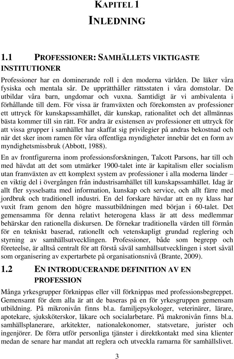 För vissa är framväxten och förekomsten av professioner ett uttryck för kunskapssamhället, där kunskap, rationalitet och det allmännas bästa kommer till sin rätt.