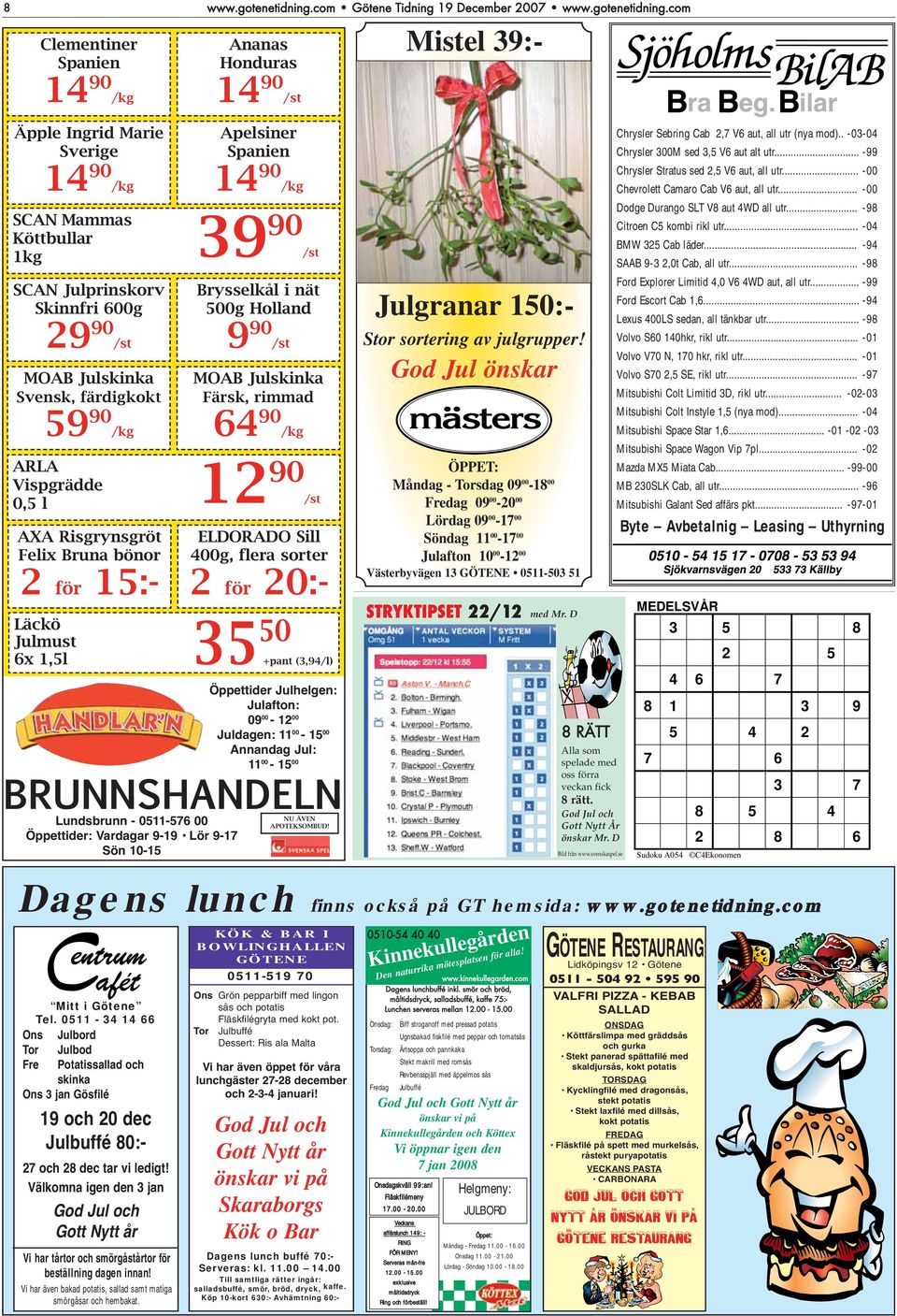 com Ananas Honduras 14 90 /st Mistel 39:- Äpple Ingrid Marie Sverige 14 90 /kg SCAN Mammas Köttbullar 1kg SCAN Julprinskorv Skinnfri 600g 29 90 /st MOAB Julskinka Svensk, färdigkokt 59 90 /kg