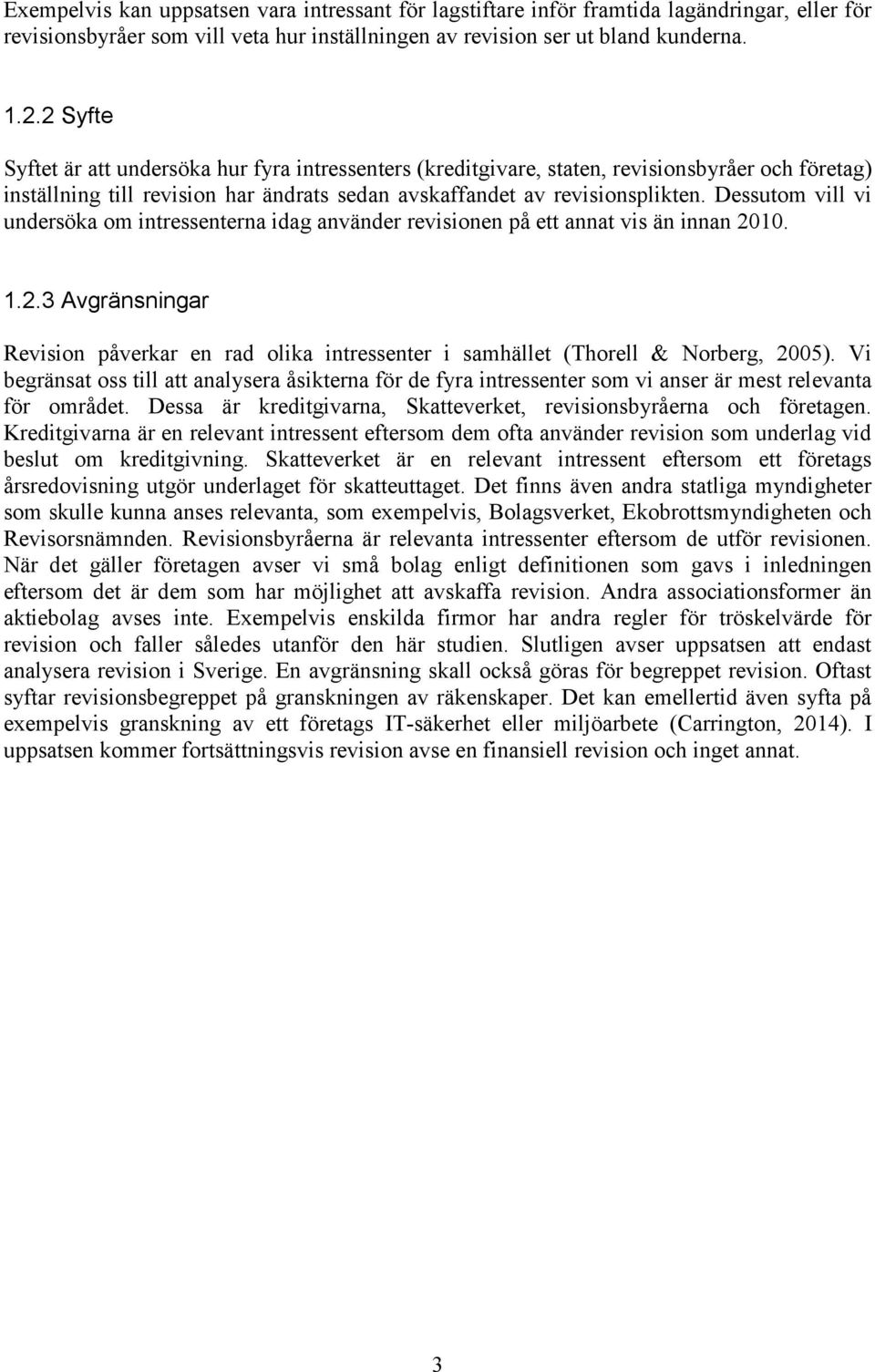 Dessutom vill vi undersöka om intressenterna idag använder revisionen på ett annat vis än innan 2010. 1.2.3 Avgränsningar Revision påverkar en rad olika intressenter i samhället (Thorell & Norberg, 2005).