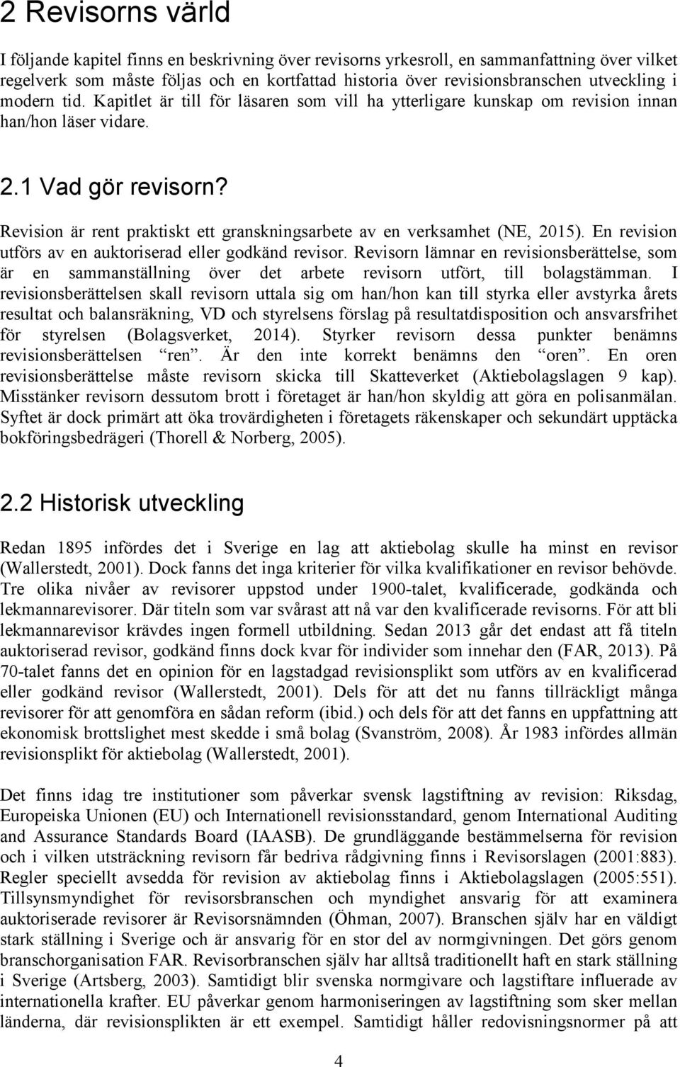 Revision är rent praktiskt ett granskningsarbete av en verksamhet (NE, 2015). En revision utförs av en auktoriserad eller godkänd revisor.