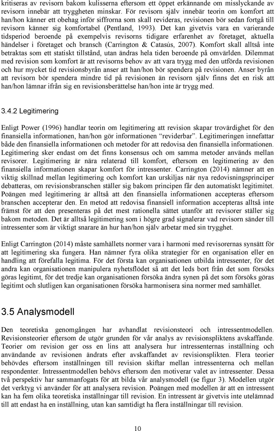 Det kan givetvis vara en varierande tidsperiod beroende på exempelvis revisorns tidigare erfarenhet av företaget, aktuella händelser i företaget och bransch (Carrington & Catasús, 2007).