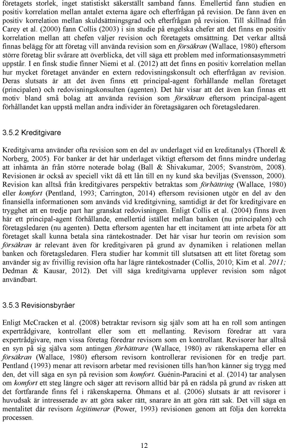 (2000) fann Collis (2003) i sin studie på engelska chefer att det finns en positiv korrelation mellan att chefen väljer revision och företagets omsättning.