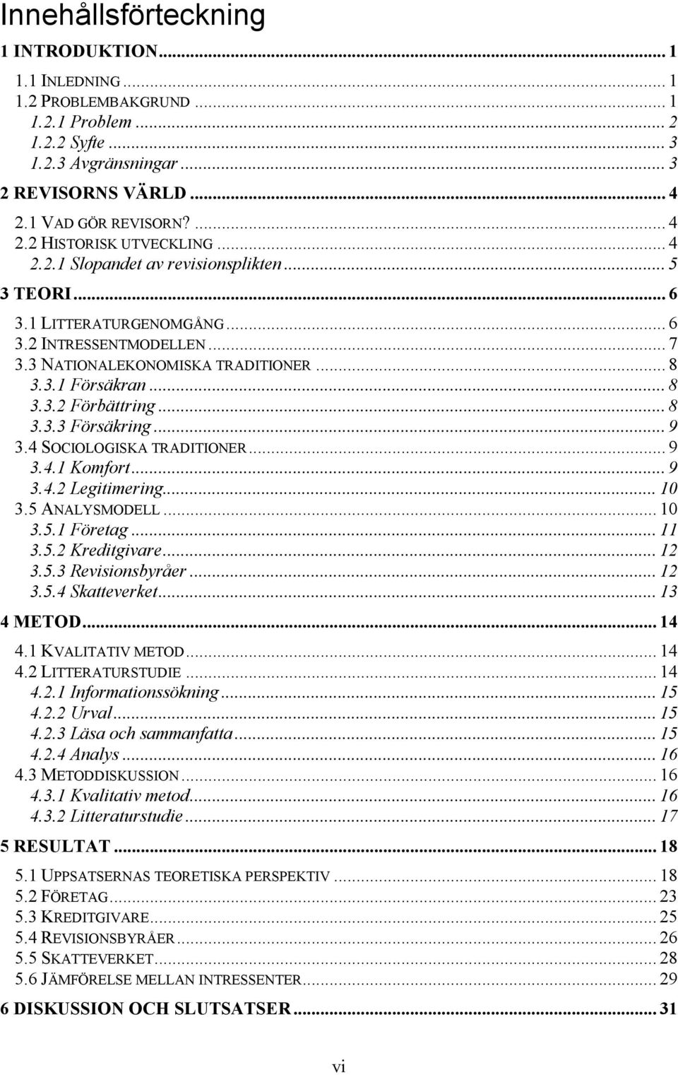 .. 9 3.4 SOCIOLOGISKA TRADITIONER... 9 3.4.1 Komfort... 9 3.4.2 Legitimering... 10 3.5 ANALYSMODELL... 10 3.5.1 Företag... 11 3.5.2 Kreditgivare... 12 3.5.3 Revisionsbyråer... 12 3.5.4 Skatteverket.