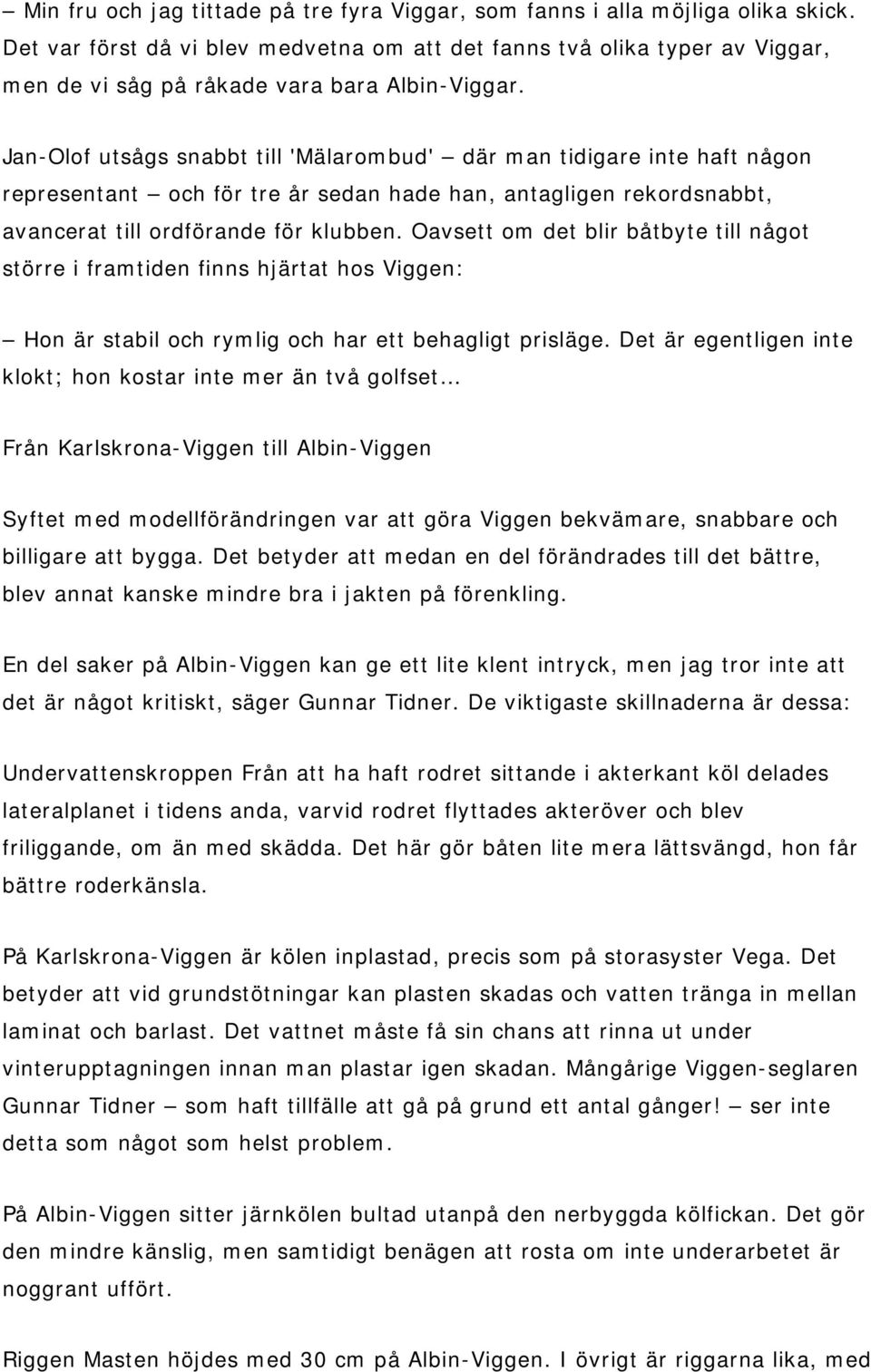 Jan-Olof utsågs snabbt till 'Mälarombud' där man tidigare inte haft någon representant och för tre år sedan hade han, antagligen rekordsnabbt, avancerat till ordförande för klubben.