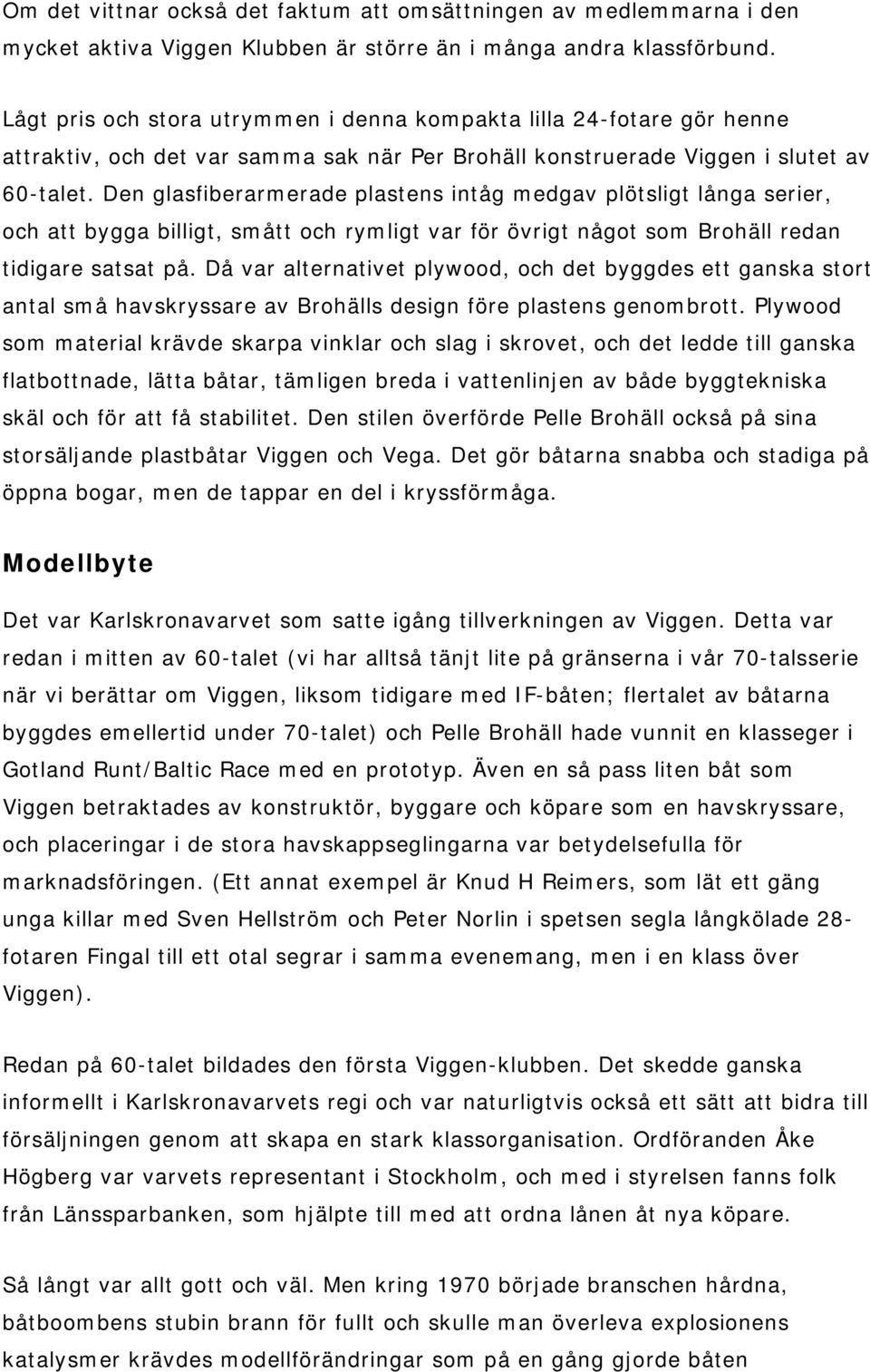 Den glasfiberarmerade plastens intåg medgav plötsligt långa serier, och att bygga billigt, smått och rymligt var för övrigt något som Brohäll redan tidigare satsat på.