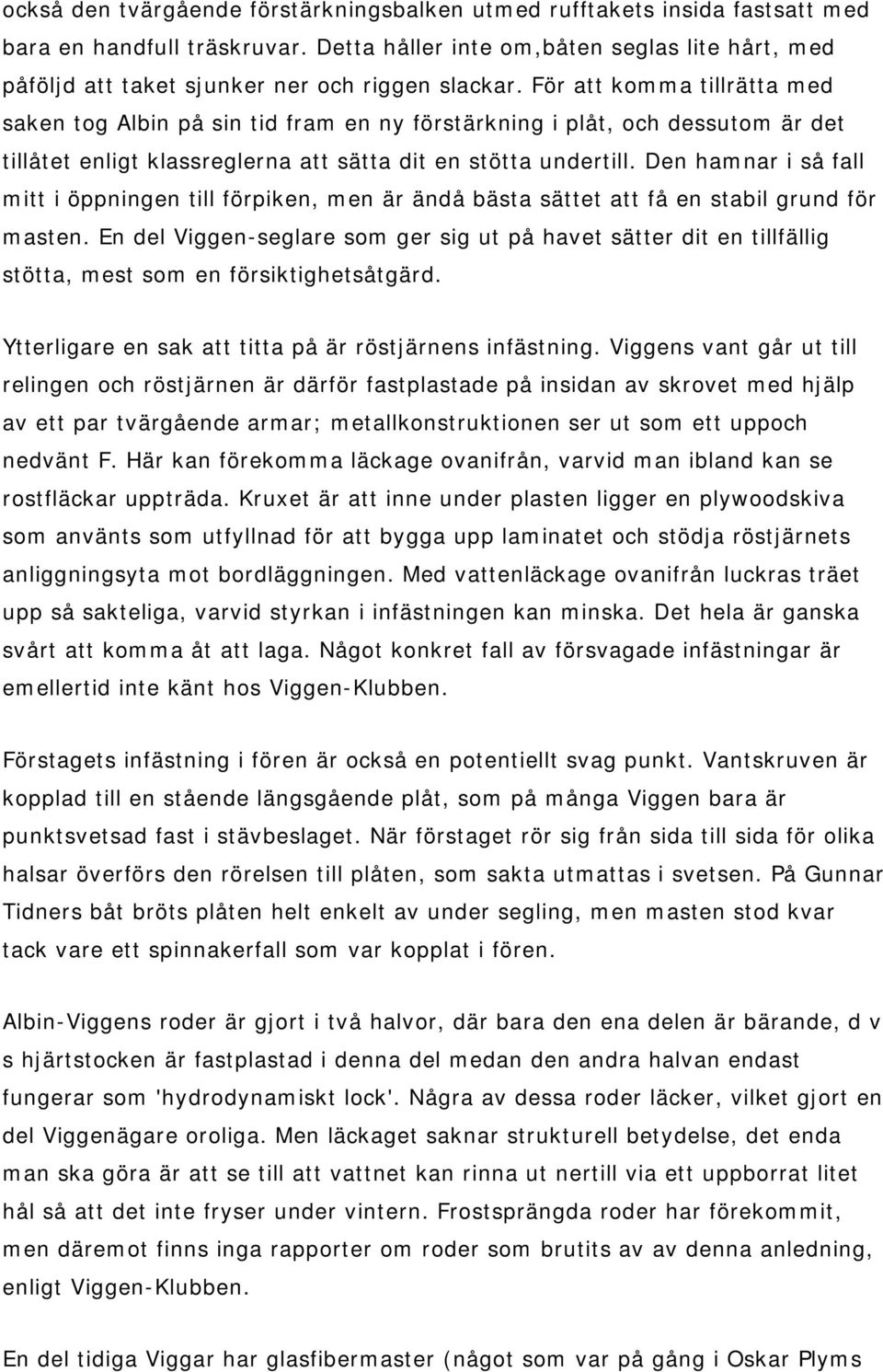 För att komma tillrätta med saken tog Albin på sin tid fram en ny förstärkning i plåt, och dessutom är det tillåtet enligt klassreglerna att sätta dit en stötta undertill.