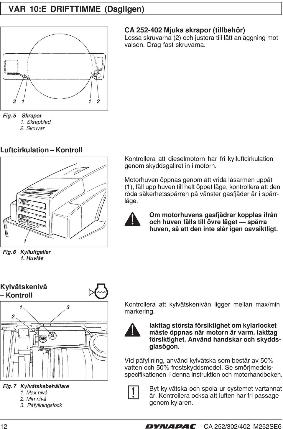 Motorhuven öppnas genom att vrida låsarmen uppåt (), fäll upp huven till helt öppet läge, kontrollera att den röda säkerhetsspärren på vänster gasfjäder är i spärrläge.