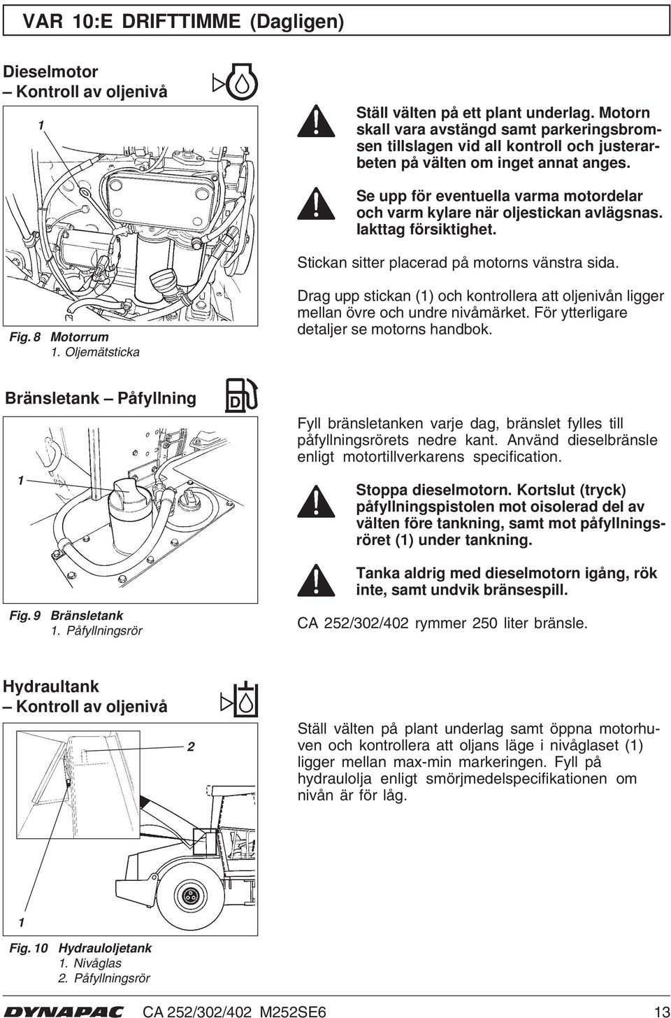 Se upp för eventuella varma motordelar och varm kylare när oljestickan avlägsnas. Iakttag försiktighet. Stickan sitter placerad på motorns vänstra sida. Fig. 8 Motorrum.