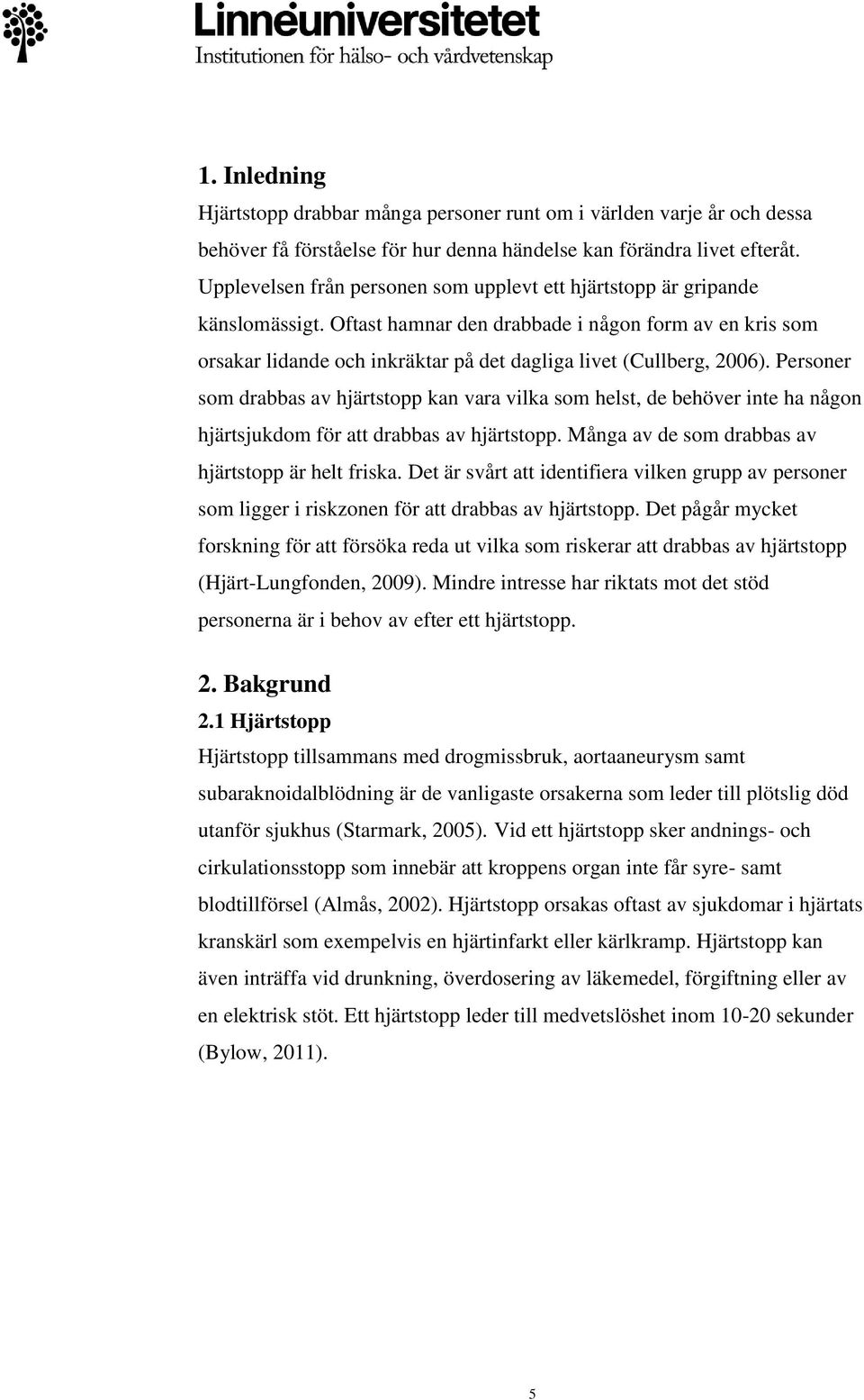 Oftast hamnar den drabbade i någon form av en kris som orsakar lidande och inkräktar på det dagliga livet (Cullberg, 2006).