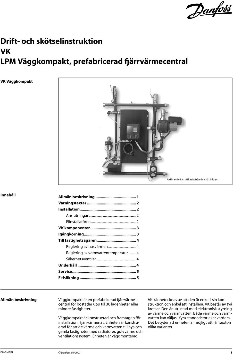 ..4 Säkerhetsventiler...4 Underhåll... 4 Service... 5 Felsökning... 5 Allmän beskrivning Väggkompakt är en prefabricerad fjärrvärmecentral för bostäder upp till 30 lägenheter eller mindre fastigheter.