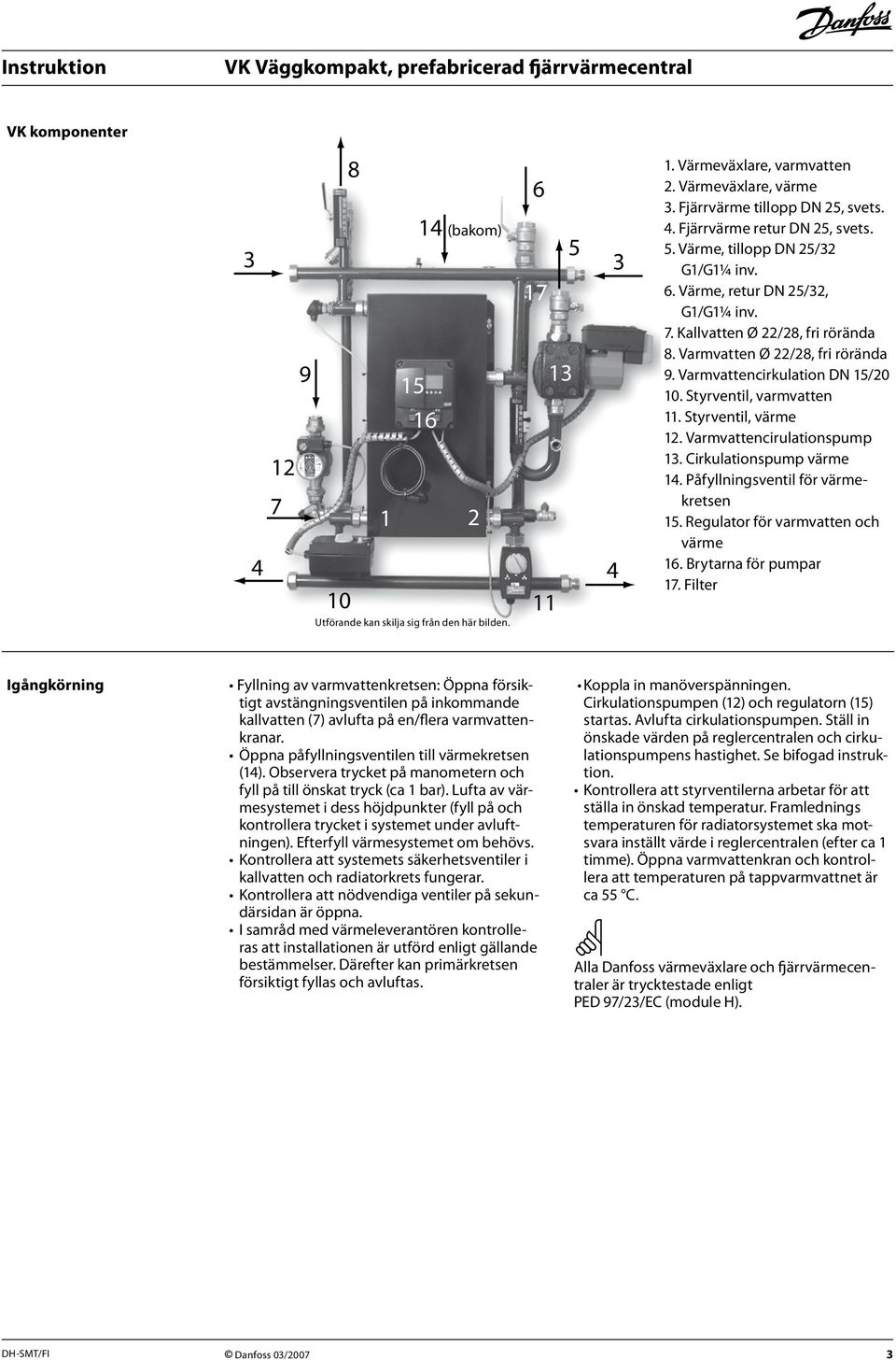 Varmvatten Ø 22/28, fri rörända 9. Varmvattencirkulation DN 15/20 10. Styrventil, varmvatten 11. Styrventil, värme 12. Varmvattencirulationspump 13. Cirkulationspump värme 14.