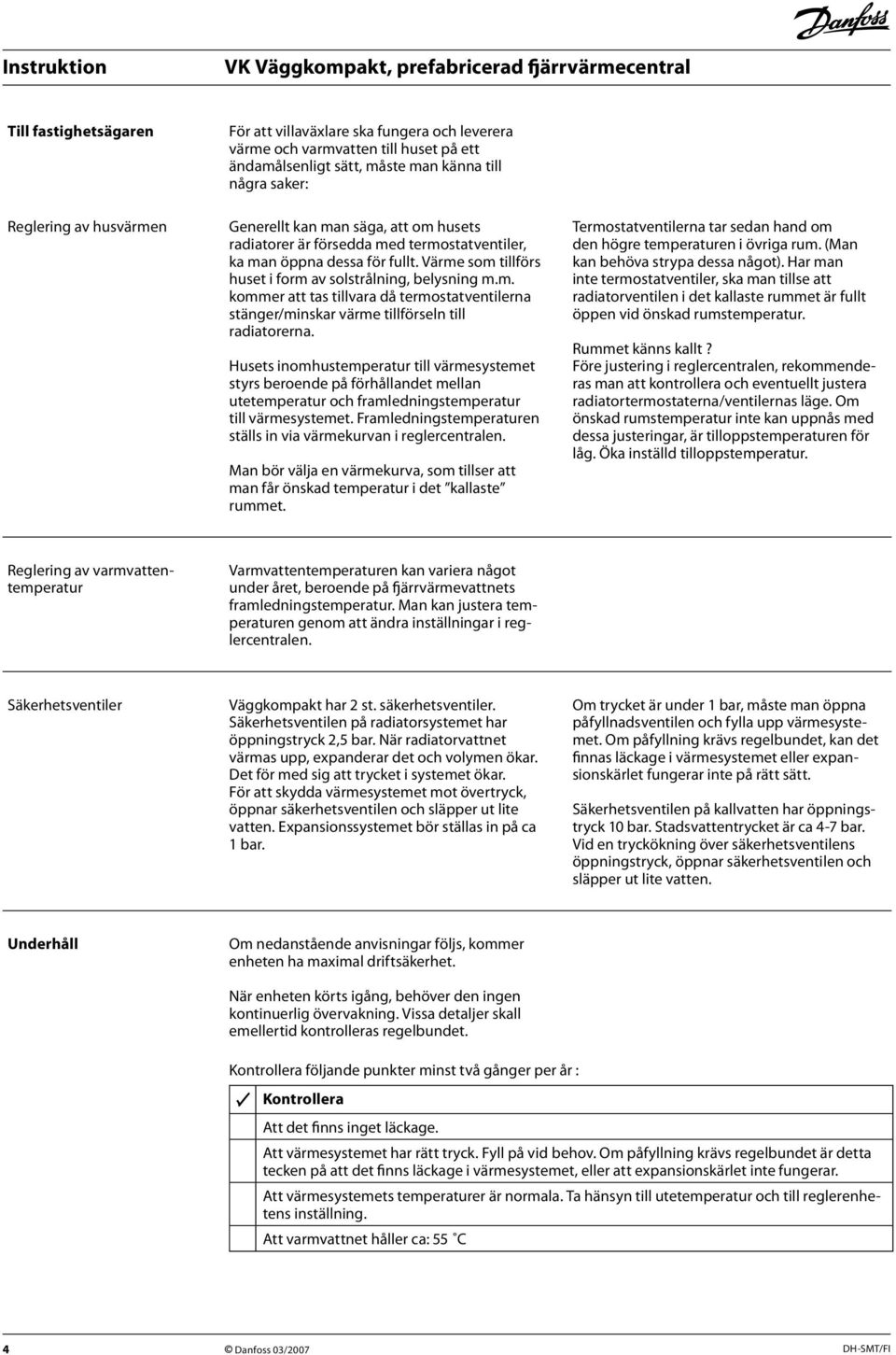 Husets inomhustemperatur till värmesystemet styrs beroende på förhållandet mellan utetemperatur och framledningstemperatur till värmesystemet.