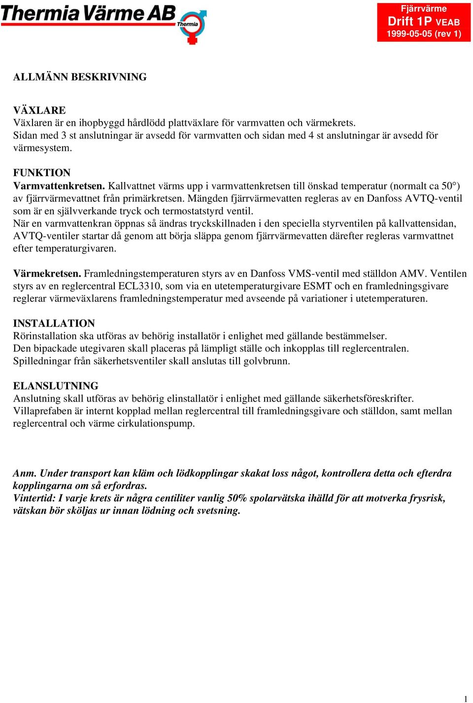 Kallvattnet värms upp i varmvattenkretsen till önskad temperatur (normalt ca 50 ) av fjärrvärmevattnet från primärkretsen.