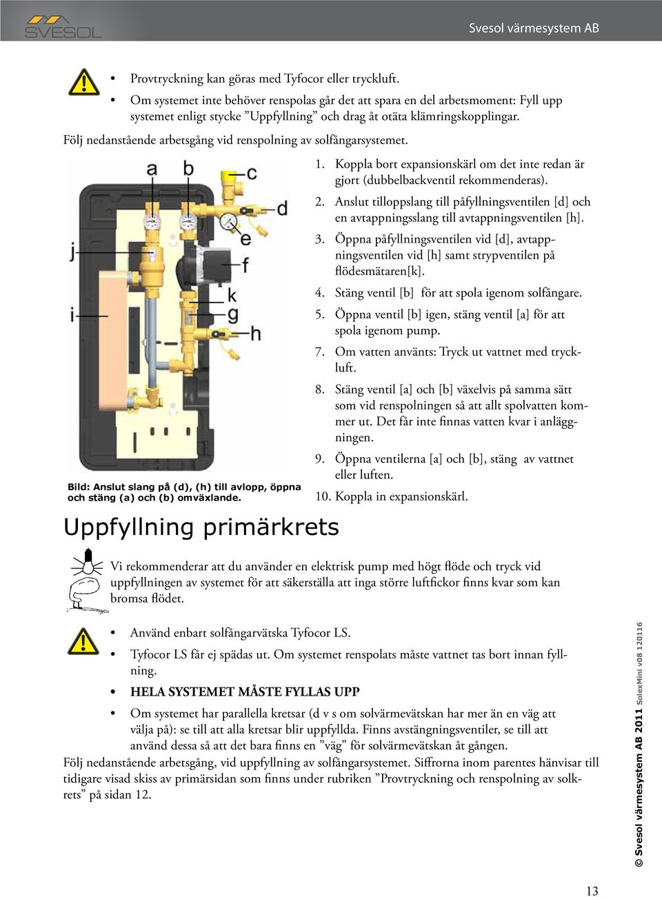 Följ nedanstående arbetsgång vid renspolning av solfångarsystemet. Bild: Anslut slang på (d), (h) till avlopp, öppna och stäng (a) och (b) omväxlande. Uppfyllning primärkrets k 1.