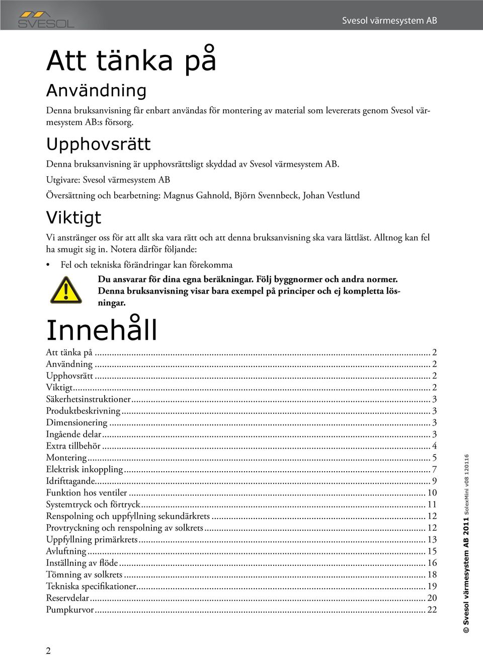 Utgivare: Svesol värmesystem AB Översättning och bearbetning: Magnus Gahnold, Björn Svennbeck, Johan Vestlund Viktigt Vi anstränger oss för att allt ska vara rätt och att denna bruksanvisning ska