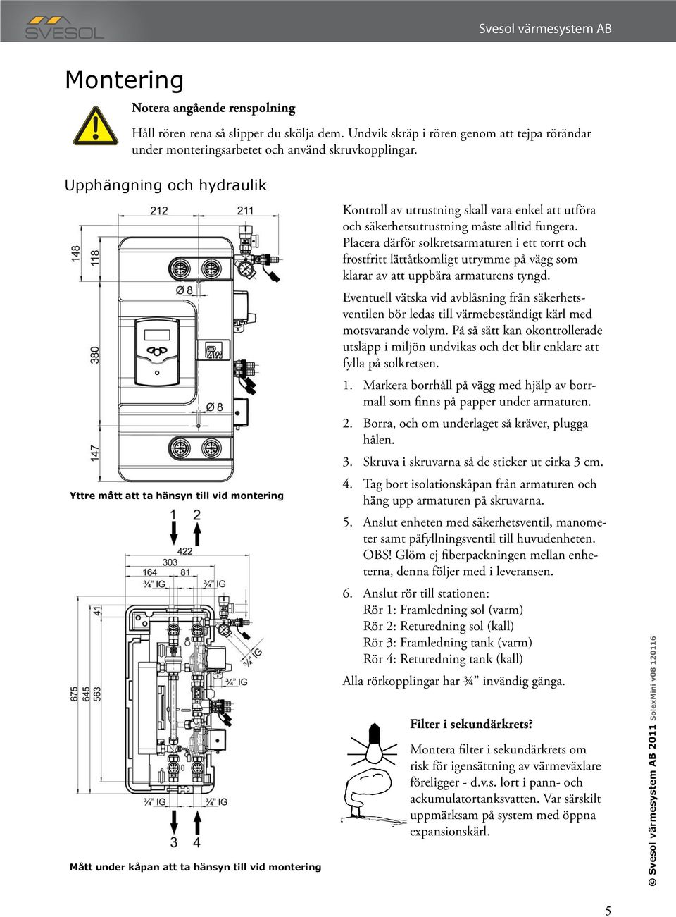 måste alltid fungera. Placera därför solkretsarmaturen i ett torrt och frostfritt lättåtkomligt utrymme på vägg som klarar av att uppbära armaturens tyngd.