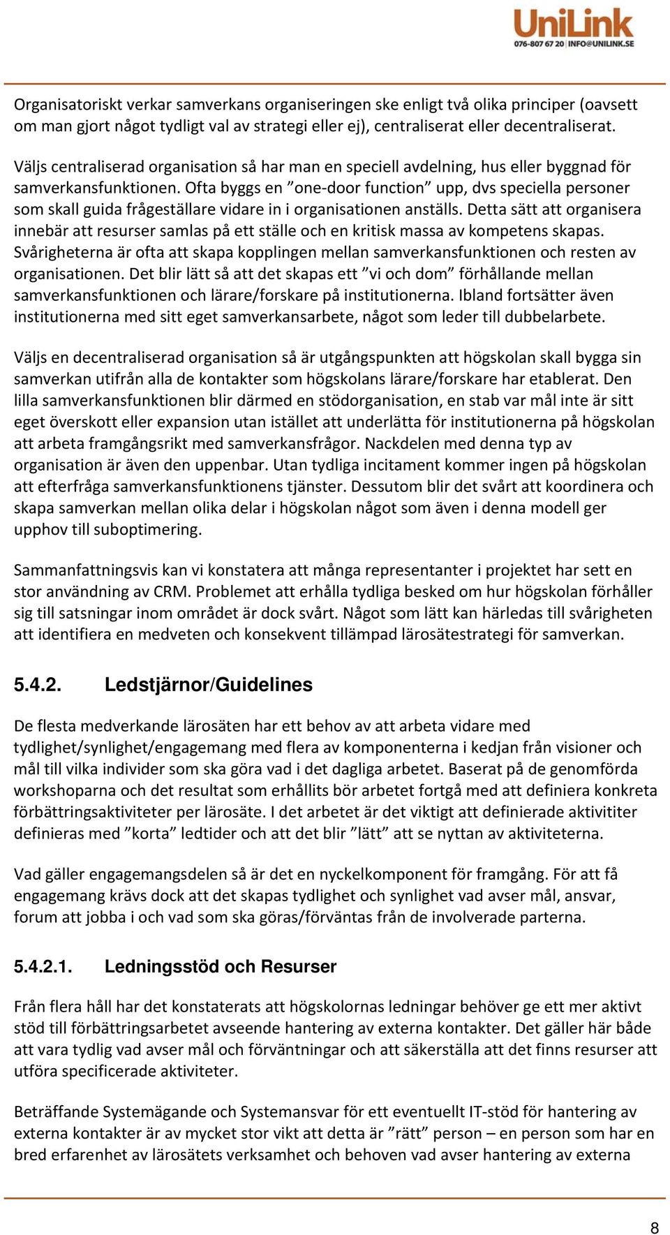 Ofta byggs en one door function upp, dvs speciella personer som skall guida frågeställare vidare in i organisationen anställs.