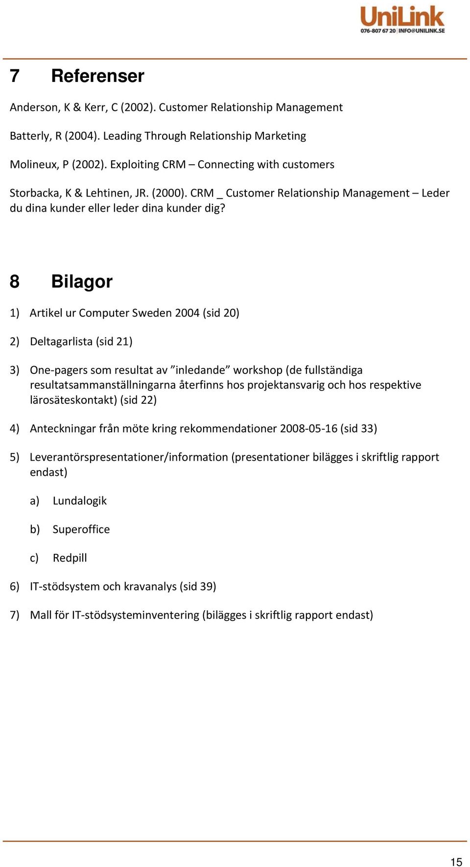 8 Bilagor 1) Artikel ur Computer Sweden 2004 (sid 20) 2) Deltagarlista (sid 21) 3) One pagers som resultat av inledande workshop (de fullständiga resultatsammanställningarna återfinns hos