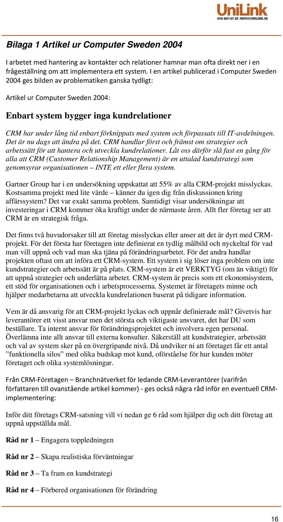 förknippats med system och förpassats till IT-avdelningen. Det är nu dags att ändra på det. CRM handlar först och främst om strategier och arbetssätt för att hantera och utveckla kundrelationer.