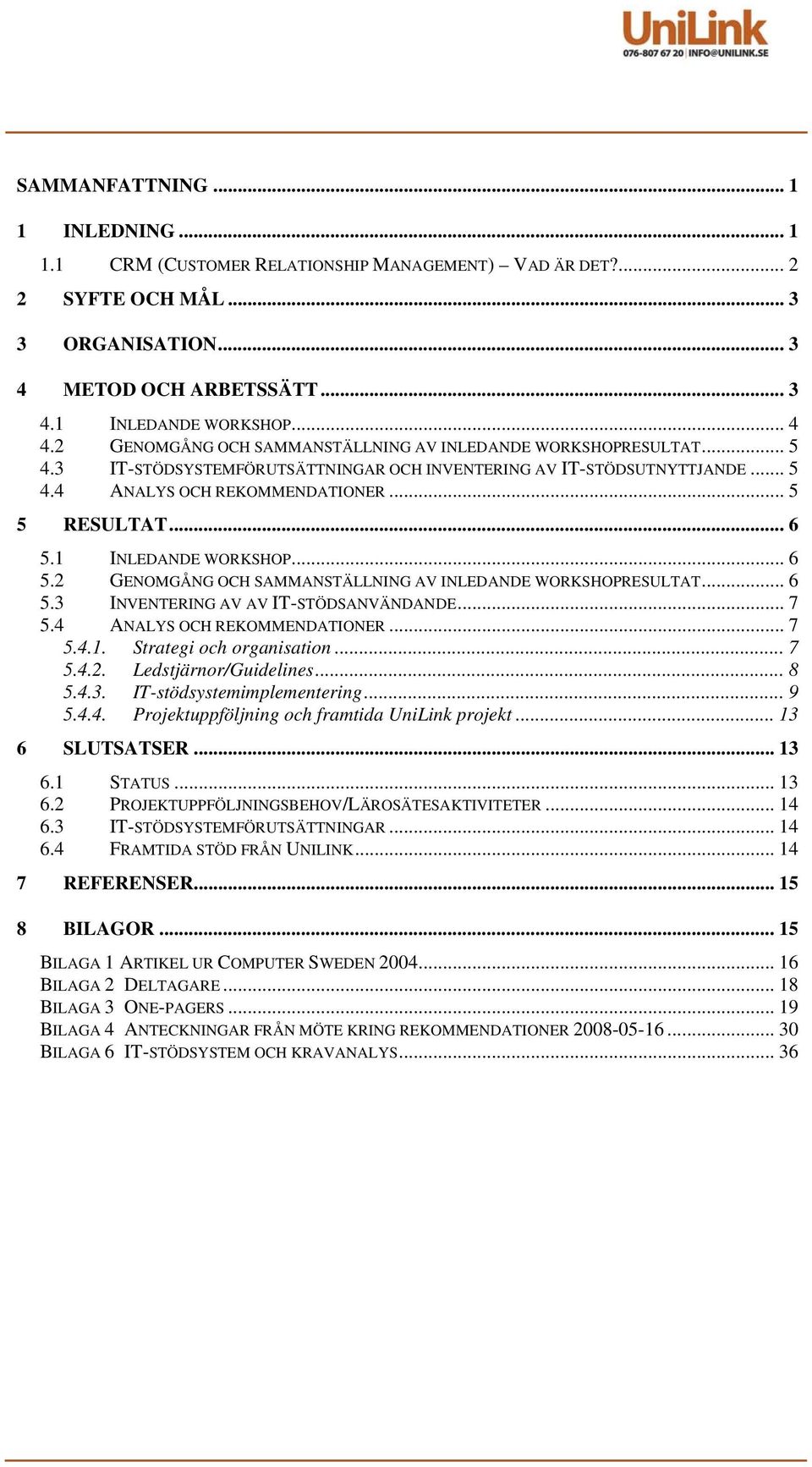 1 INLEDANDE WORKSHOP... 6 5.2 GENOMGÅNG OCH SAMMANSTÄLLNING AV INLEDANDE WORKSHOPRESULTAT... 6 5.3 INVENTERING AV AV IT-STÖDSANVÄNDANDE... 7 5.4 ANALYS OCH REKOMMENDATIONER... 7 5.4.1. Strategi och organisation.