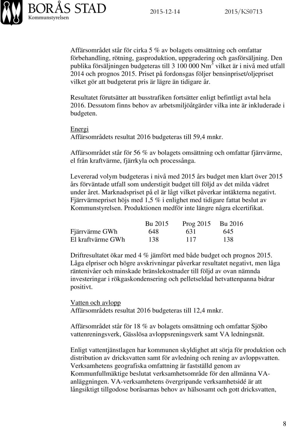 Priset på fordonsgas följer bensinpriset/oljepriset vilket gör att budgeterat pris är lägre än tidigare år. Resultatet förutsätter att busstrafiken fortsätter enligt befintligt avtal hela 2016.