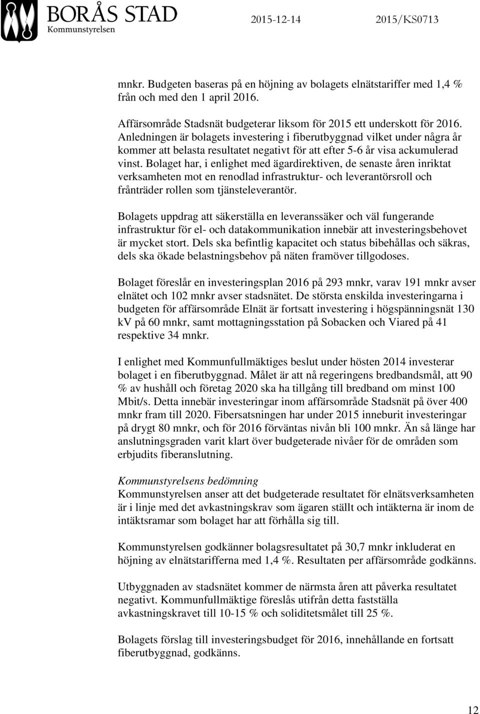 Anledningen är bolagets investering i fiberutbyggnad vilket under några år kommer att belasta resultatet negativt för att efter 5-6 år visa ackumulerad vinst.