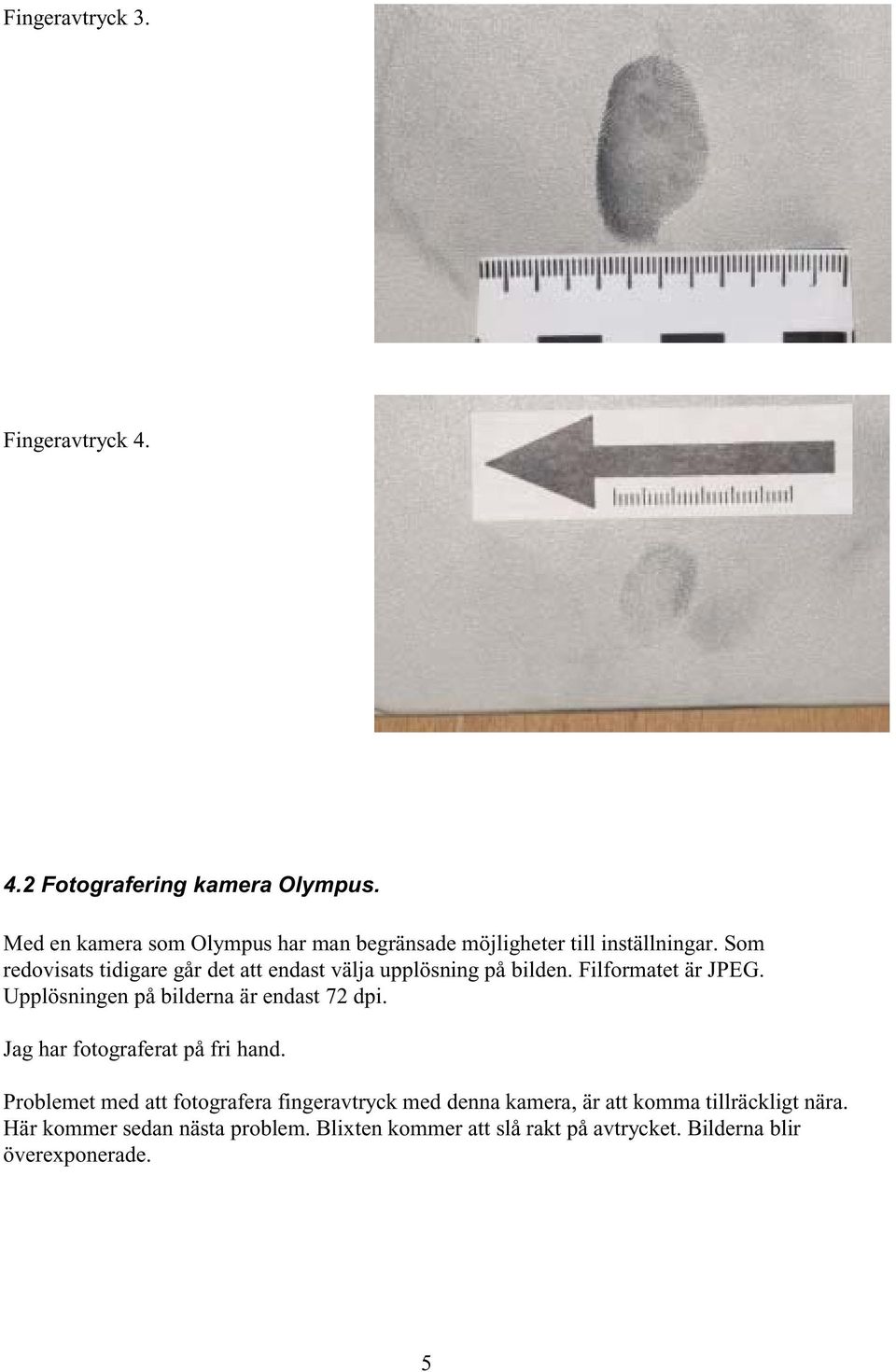 Som redovisats tidigare går det att endast välja upplösning på bilden. Filformatet är JPEG.