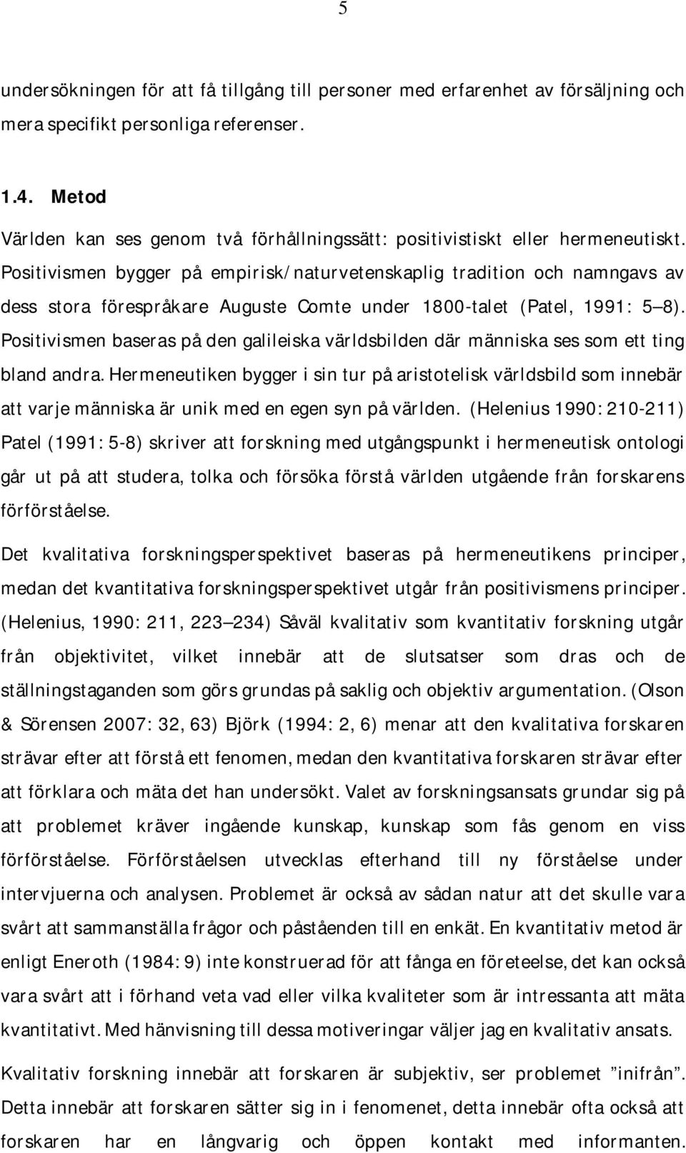 Positivismen bygger på empirisk/naturvetenskaplig tradition och namngavs av dess stora förespråkare Auguste Comte under 1800-talet (Patel, 1991: 5 8).