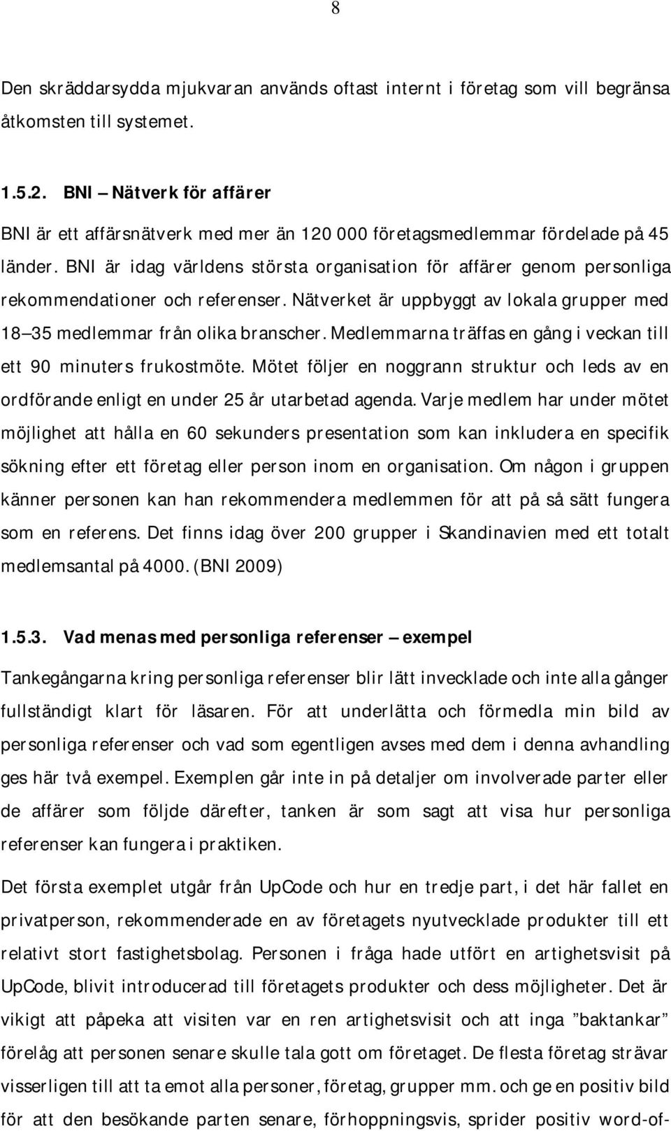 BNI är idag världens största organisation för affärer genom personliga rekommendationer och referenser. Nätverket är uppbyggt av lokala grupper med 18 35 medlemmar från olika branscher.