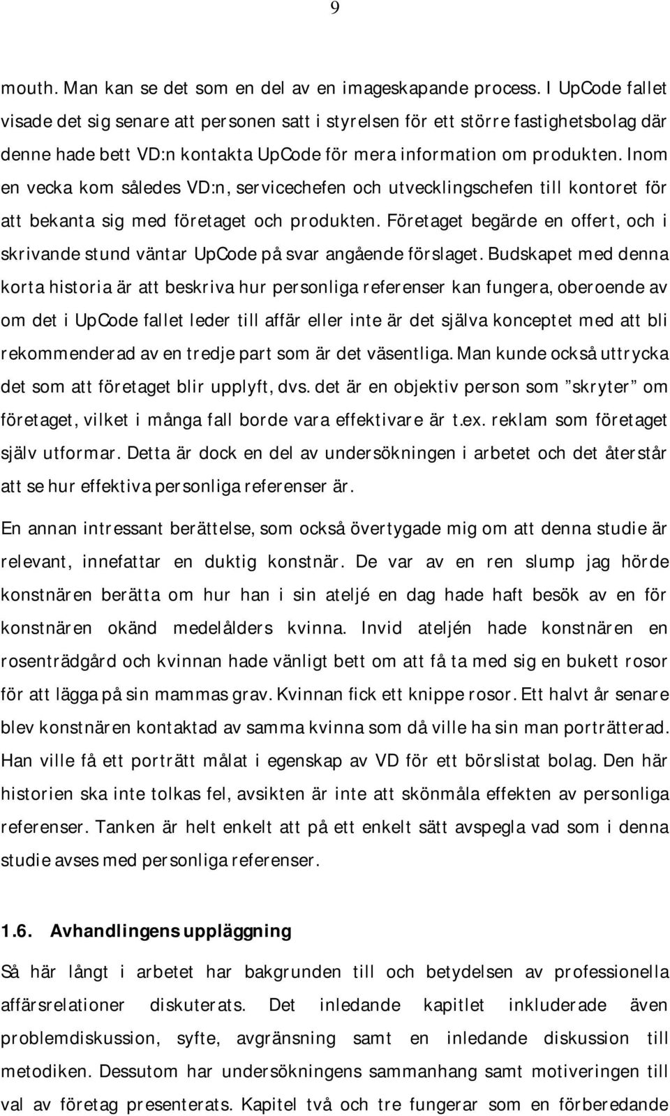 Inom en vecka kom således VD:n, servicechefen och utvecklingschefen till kontoret för att bekanta sig med företaget och produkten.