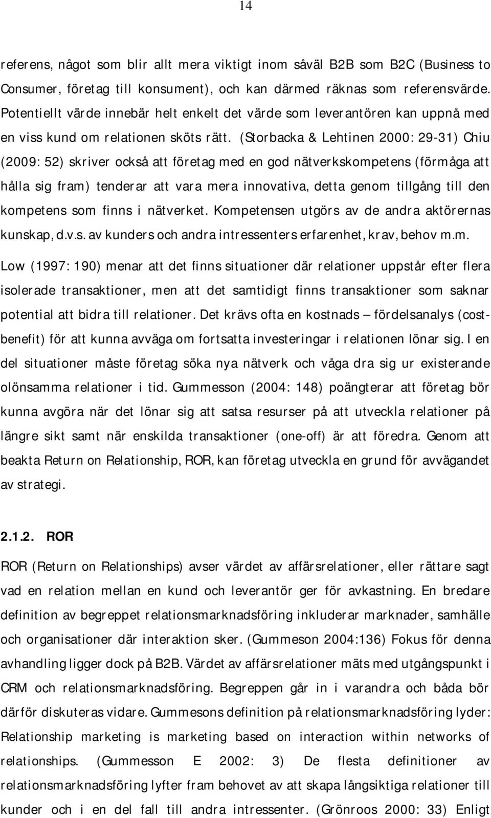 (Storbacka & Lehtinen 2000: 29-31) Chiu (2009: 52) skriver också att företag med en god nätverkskompetens (förmåga att hålla sig fram) tenderar att vara mera innovativa, detta genom tillgång till den