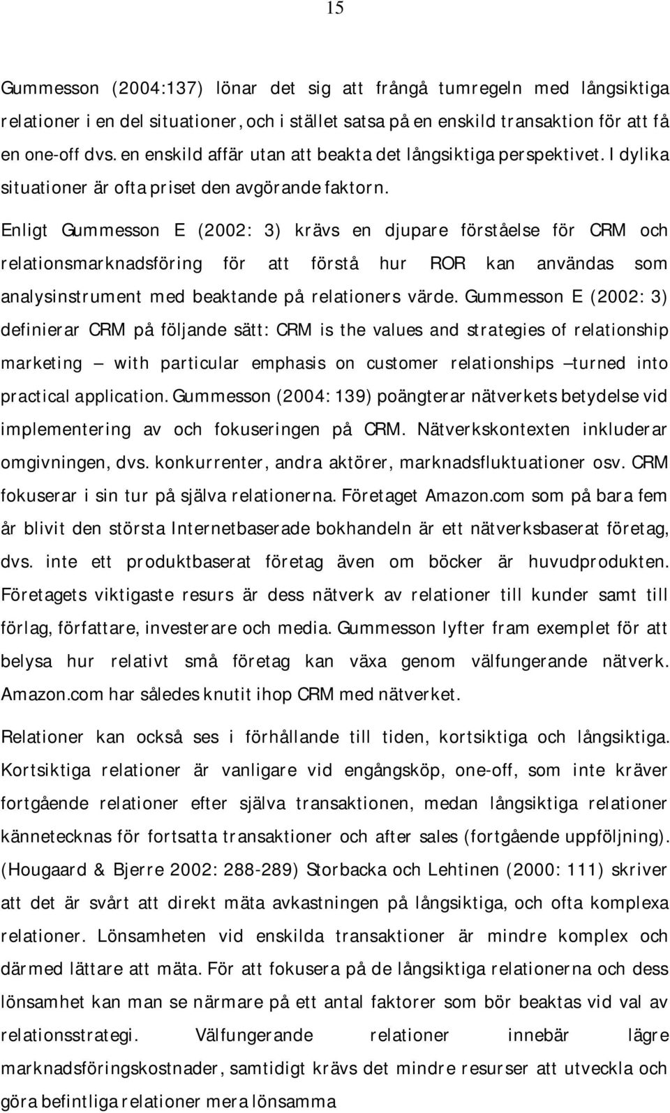 Enligt Gummesson E (2002: 3) krävs en djupare förståelse för CRM och relationsmarknadsföring för att förstå hur ROR kan användas som analysinstrument med beaktande på relationers värde.