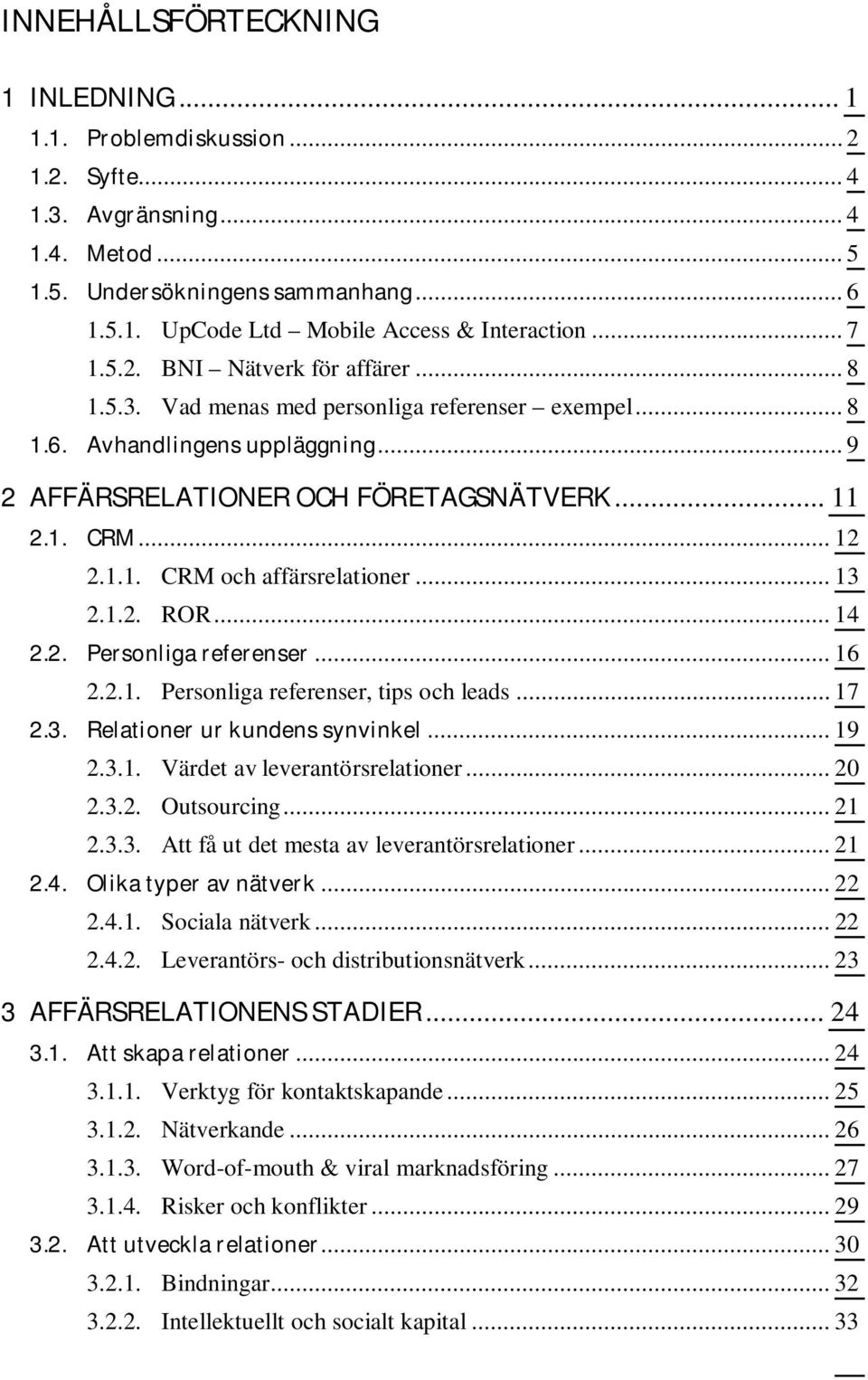 .. 13 2.1.2. ROR... 14 2.2. Personliga referenser... 16 2.2.1. Personliga referenser, tips och leads... 17 2.3. Relationer ur kundens synvinkel... 19 2.3.1. Värdet av leverantörsrelationer... 20 2.3.2. Outsourcing.