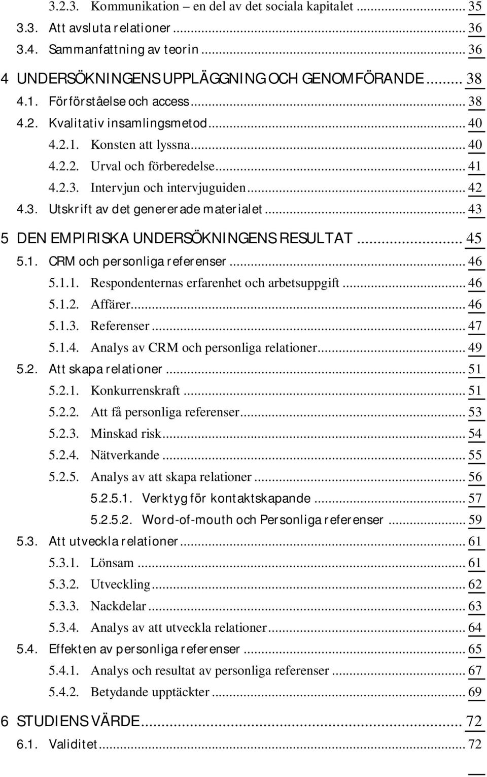 .. 43 5 DEN EMPIRISKA UNDERSÖKNINGENS RESULTAT... 45 5.1. CRM och personliga referenser... 46 5.1.1. Respondenternas erfarenhet och arbetsuppgift... 46 5.1.2. Affärer... 46 5.1.3. Referenser... 47 5.