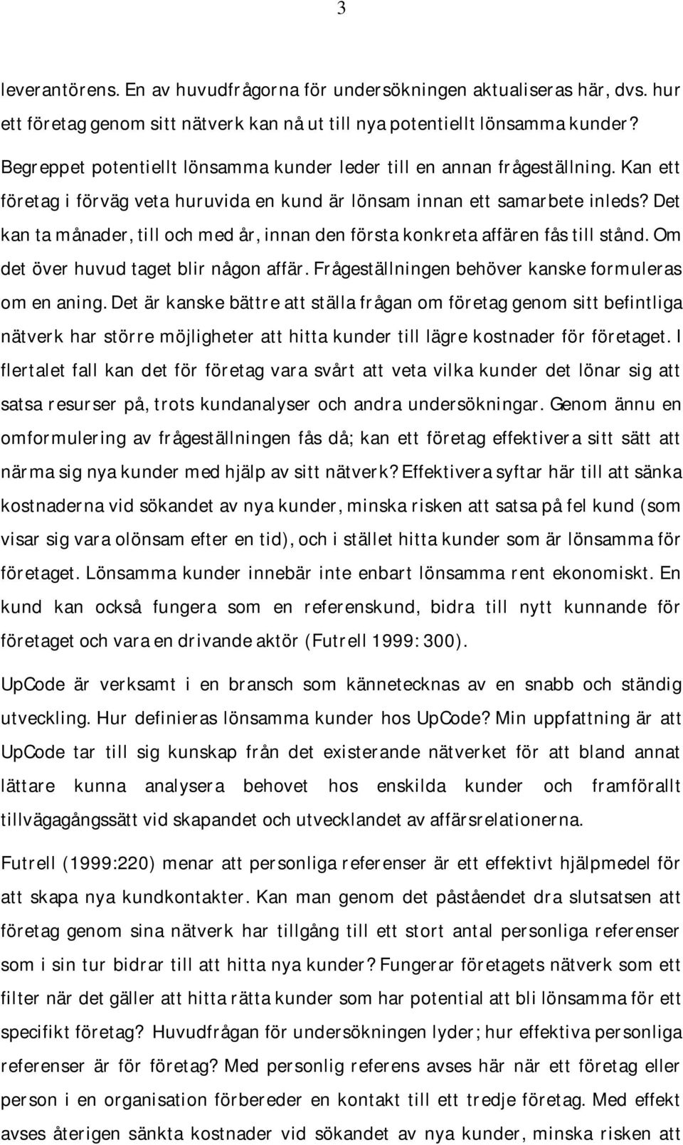 Det kan ta månader, till och med år, innan den första konkreta affären fås till stånd. Om det över huvud taget blir någon affär. Frågeställningen behöver kanske formuleras om en aning.