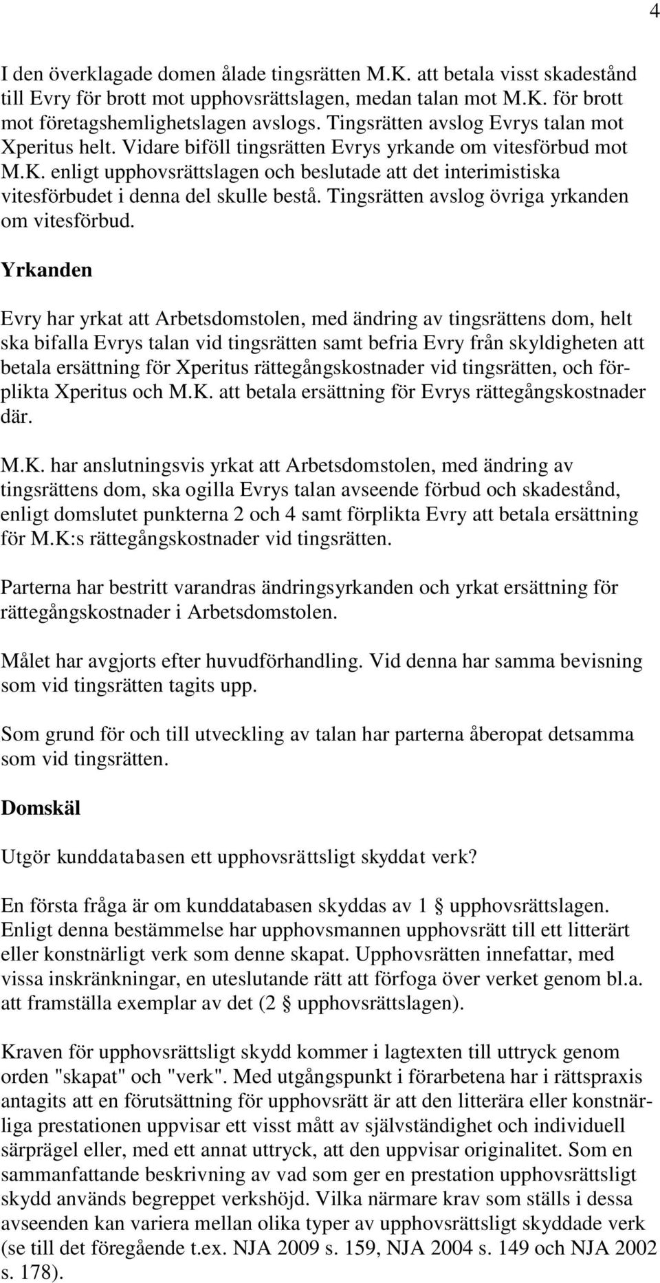 enligt upphovsrättslagen och beslutade att det interimistiska vitesförbudet i denna del skulle bestå. Tingsrätten avslog övriga yrkanden om vitesförbud.